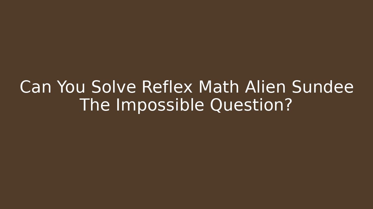 Can You Solve Reflex Math Alien Sundee The Impossible Question?