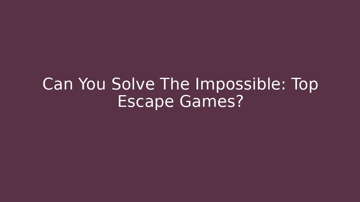 Can You Solve The Impossible: Top Escape Games?