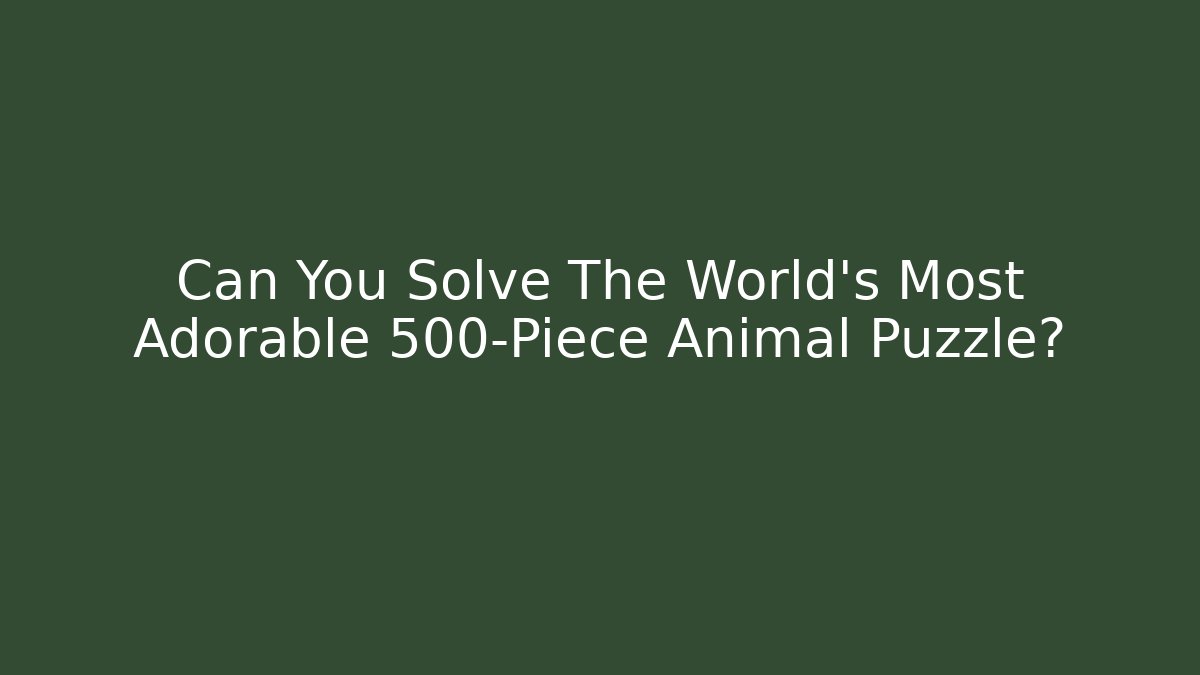 Can You Solve The World's Most Adorable 500-Piece Animal Puzzle?