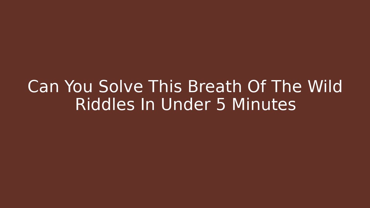 Can You Solve This Breath Of The Wild Riddles In Under 5 Minutes