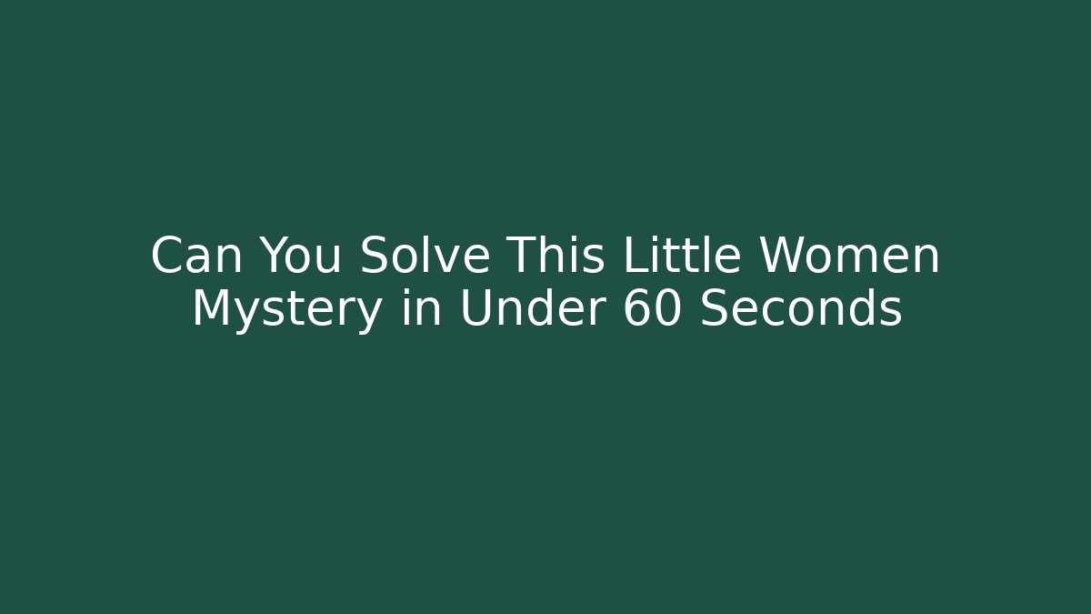 Can You Solve This Little Women Mystery in Under 60 Seconds