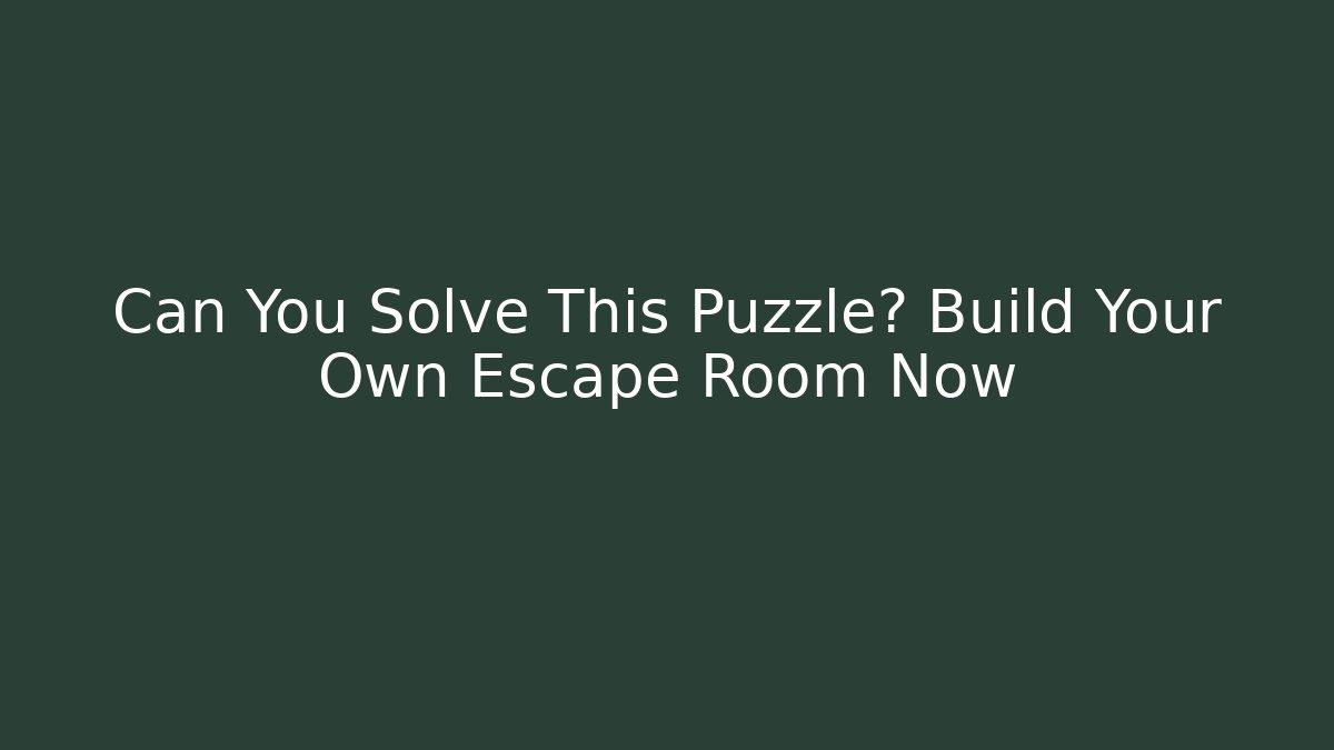 Can You Solve This Puzzle? Build Your Own Escape Room Now