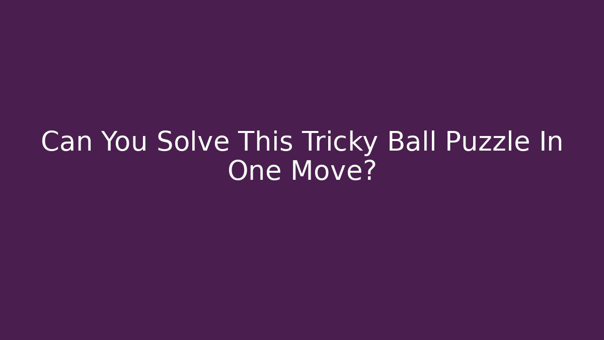 Can You Solve This Tricky Ball Puzzle In One Move?