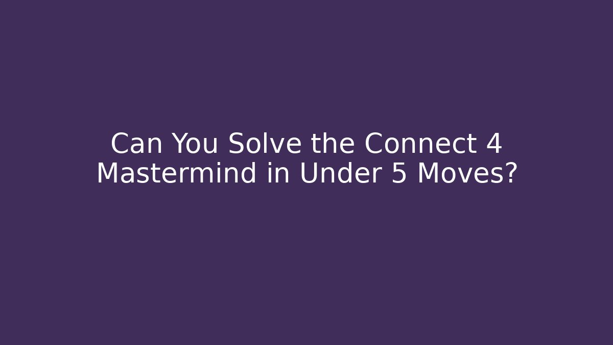 Can You Solve the Connect 4 Mastermind in Under 5 Moves?