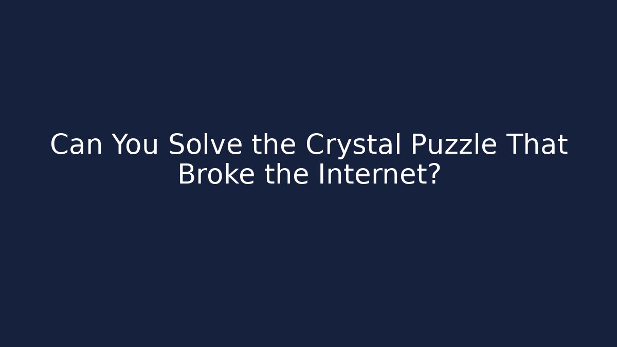 Can You Solve the Crystal Puzzle That Broke the Internet?