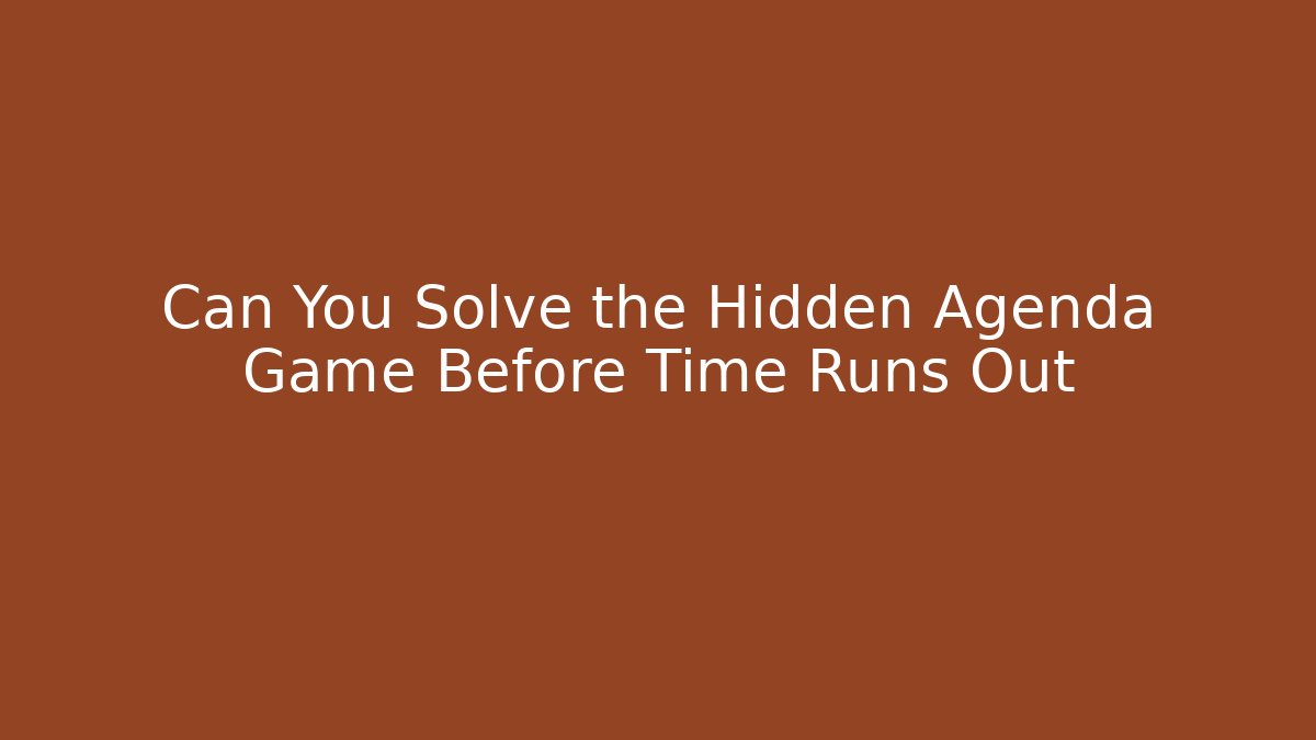 Can You Solve the Hidden Agenda Game Before Time Runs Out
