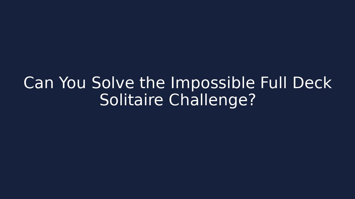 Can You Solve the Impossible Full Deck Solitaire Challenge?
