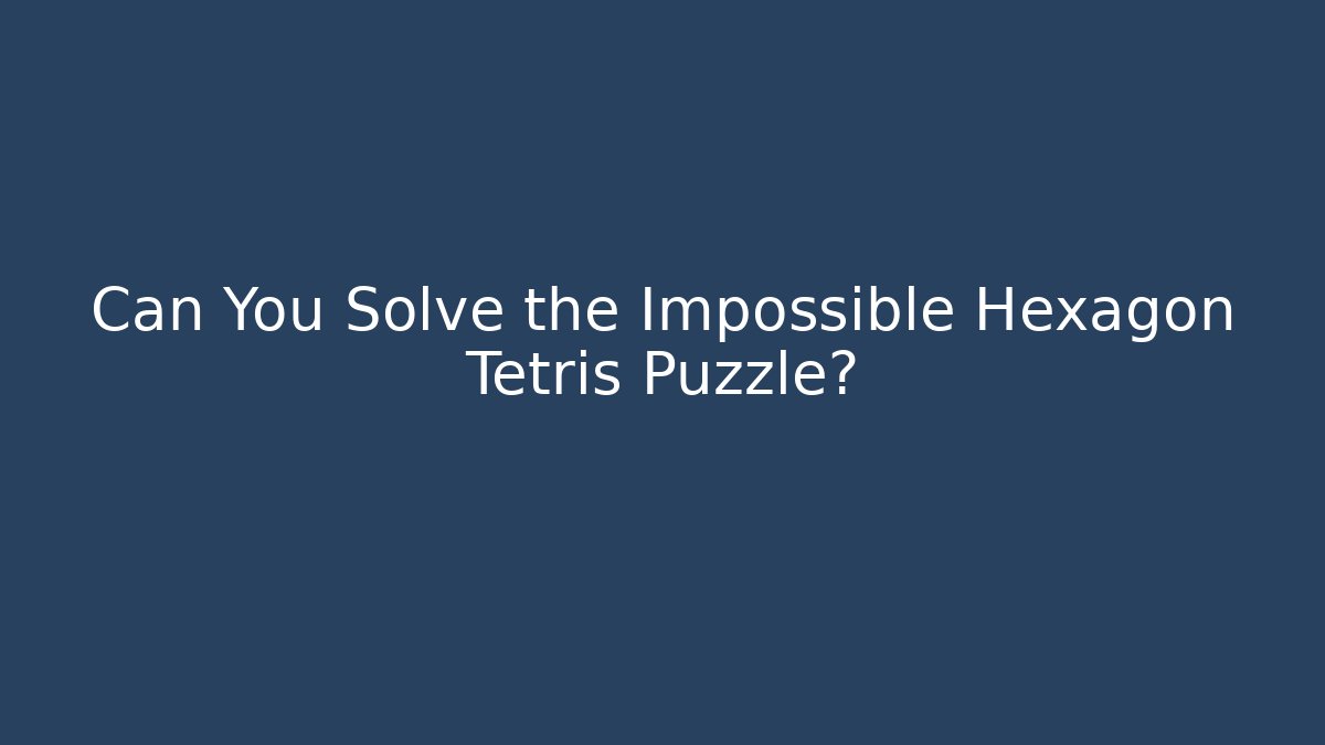 Can You Solve the Impossible Hexagon Tetris Puzzle?