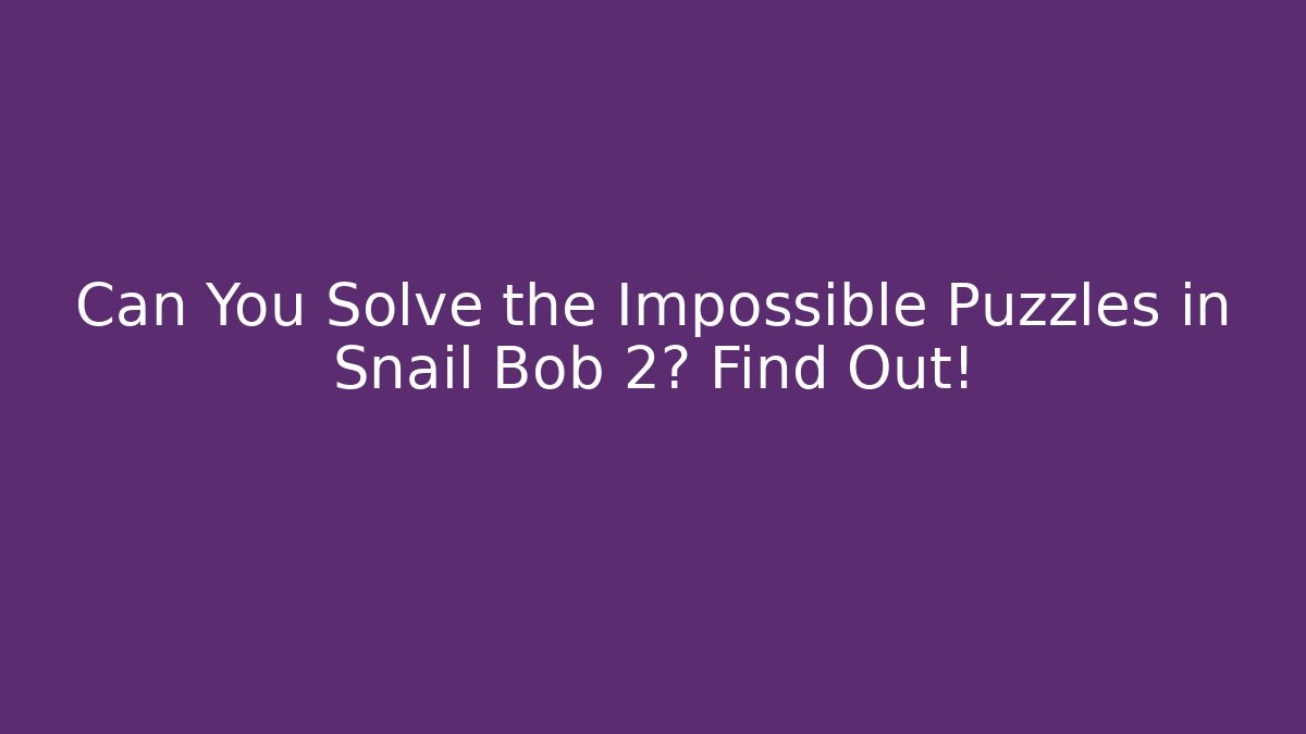 Can You Solve the Impossible Puzzles in Snail Bob 2? Find Out!