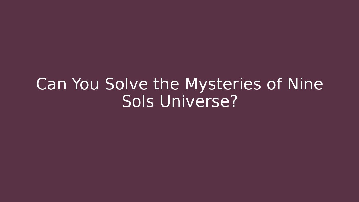 Can You Solve the Mysteries of Nine Sols Universe?