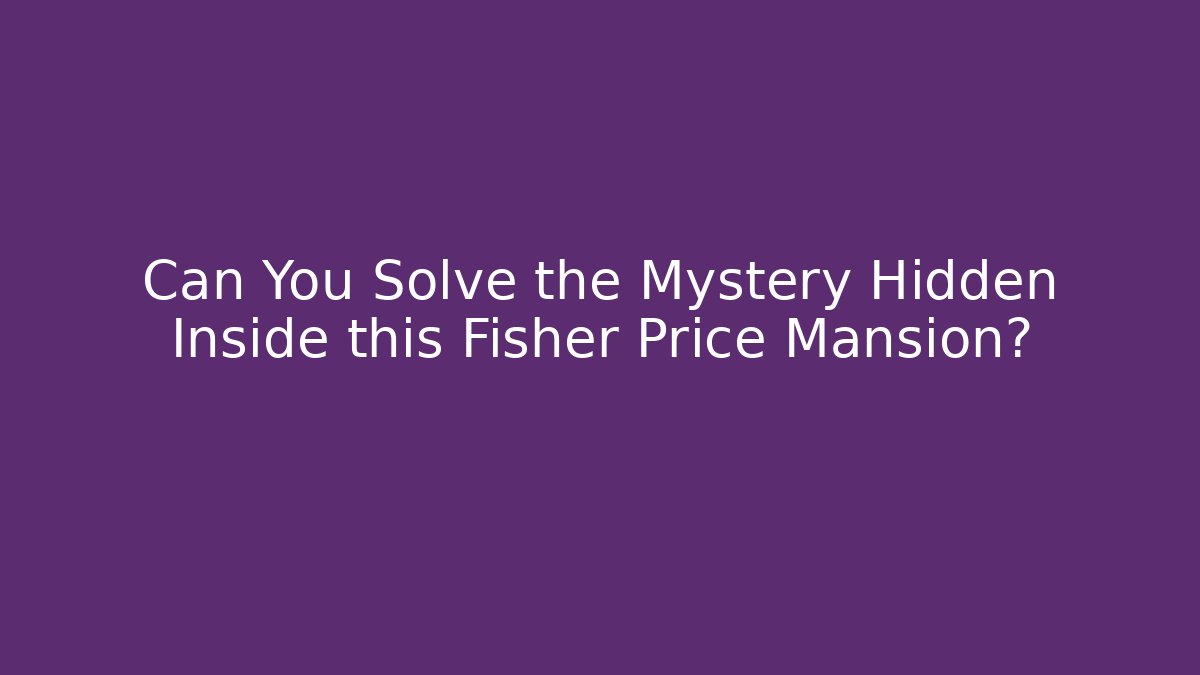 Can You Solve the Mystery Hidden Inside this Fisher Price Mansion?