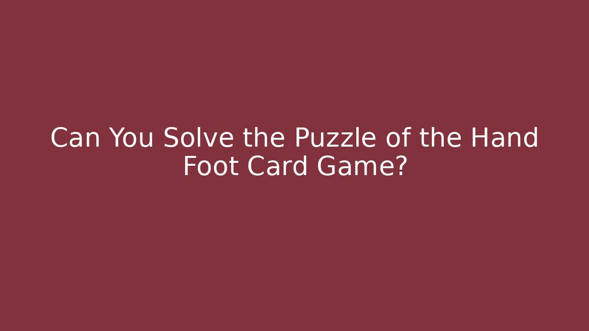Can You Solve the Puzzle of the Hand Foot Card Game?