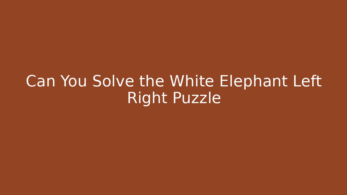 Can You Solve the White Elephant Left Right Puzzle