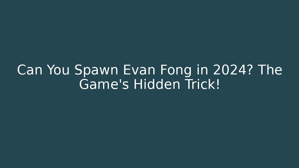 Can You Spawn Evan Fong in 2024? The Game's Hidden Trick!