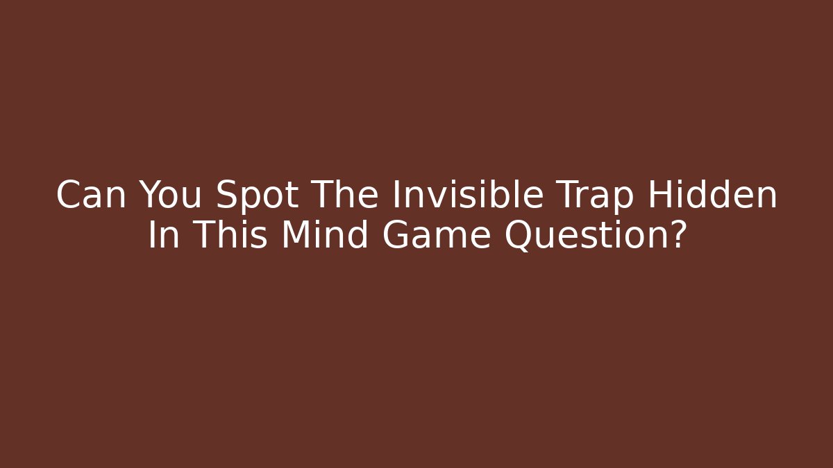 Can You Spot The Invisible Trap Hidden In This Mind Game Question?