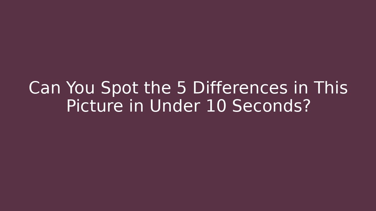 Can You Spot the 5 Differences in This Picture in Under 10 Seconds?