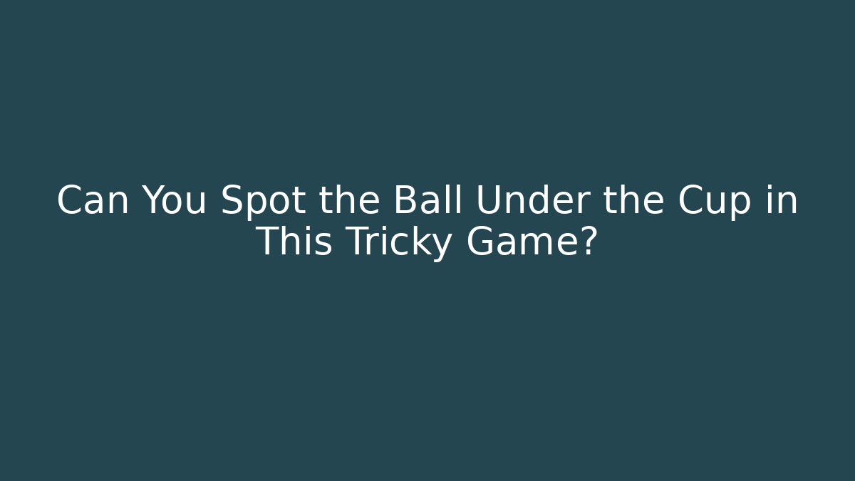 Can You Spot the Ball Under the Cup in This Tricky Game?
