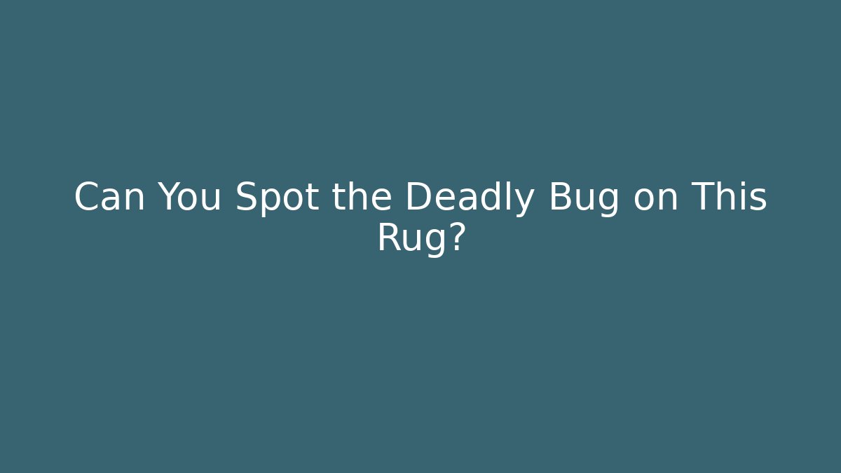 Can You Spot the Deadly Bug on This Rug?