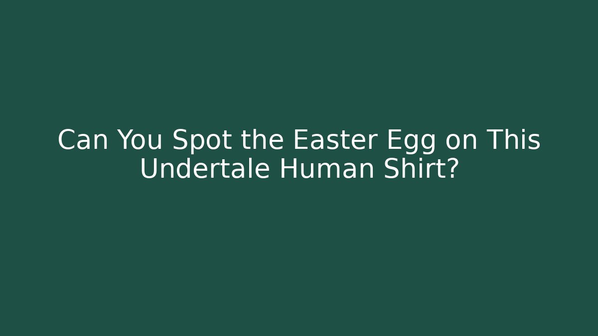 Can You Spot the Easter Egg on This Undertale Human Shirt? - Sports History Weekly