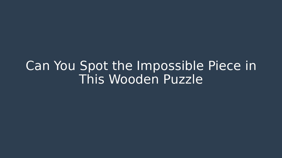Can You Spot the Impossible Piece in This Wooden Puzzle - Sports History Weekly