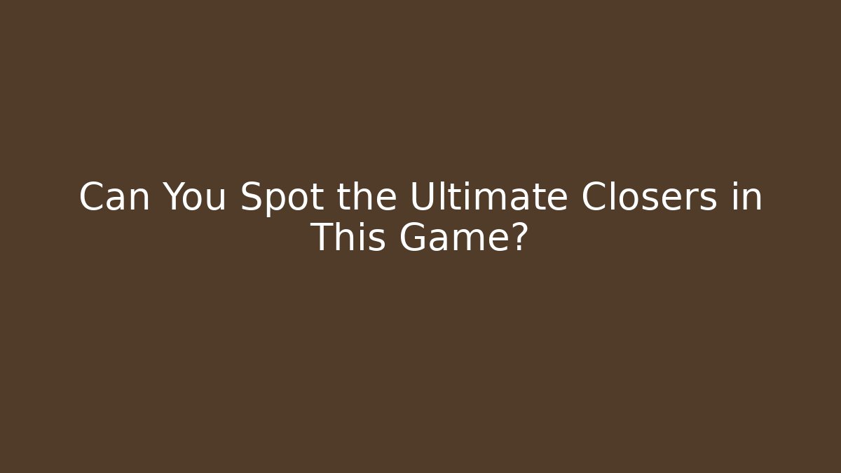 Can You Spot the Ultimate Closers in This Game?