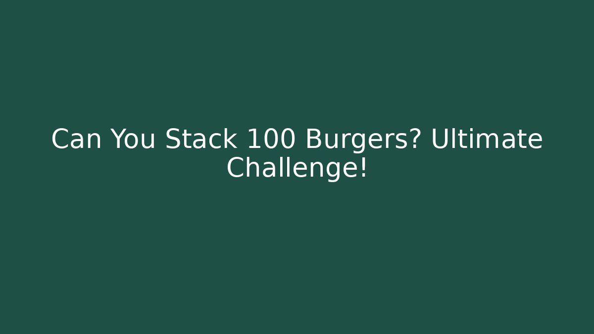 Can You Stack 100 Burgers? Ultimate Challenge! - Sports History Weekly