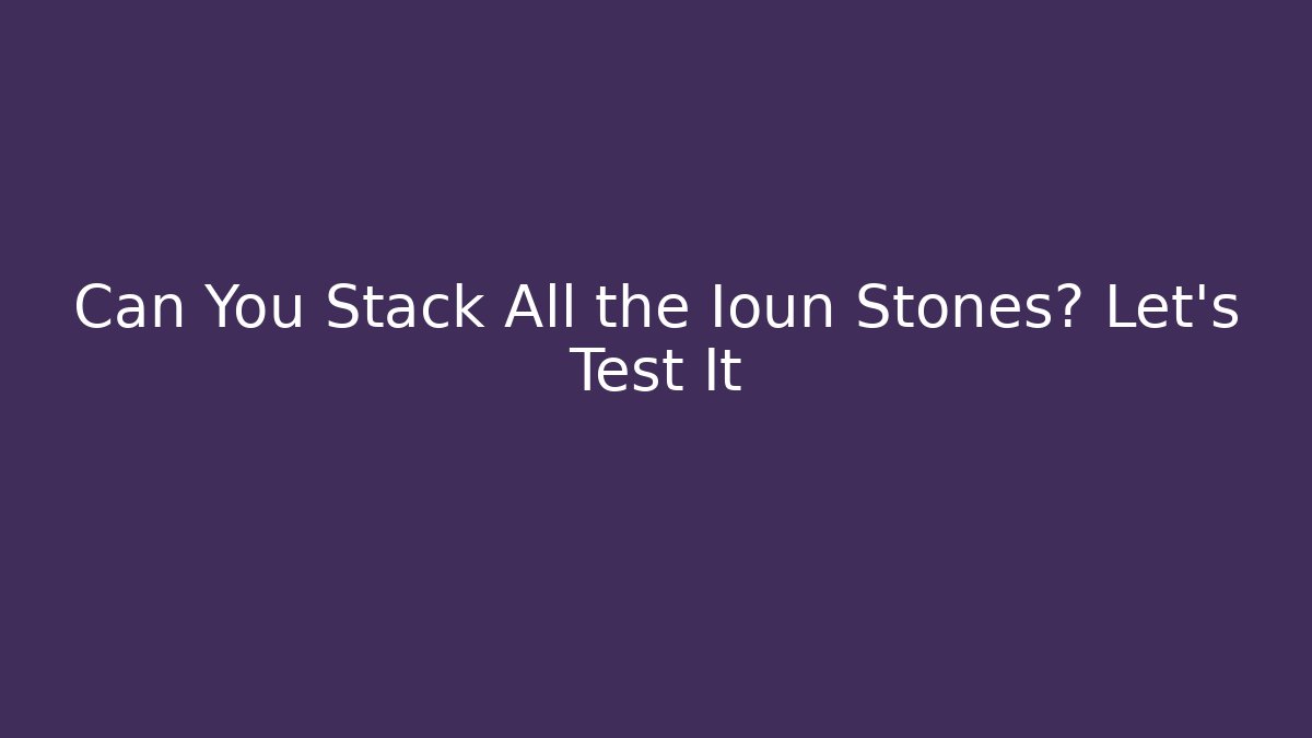Can You Stack All the Ioun Stones? Let's Test It