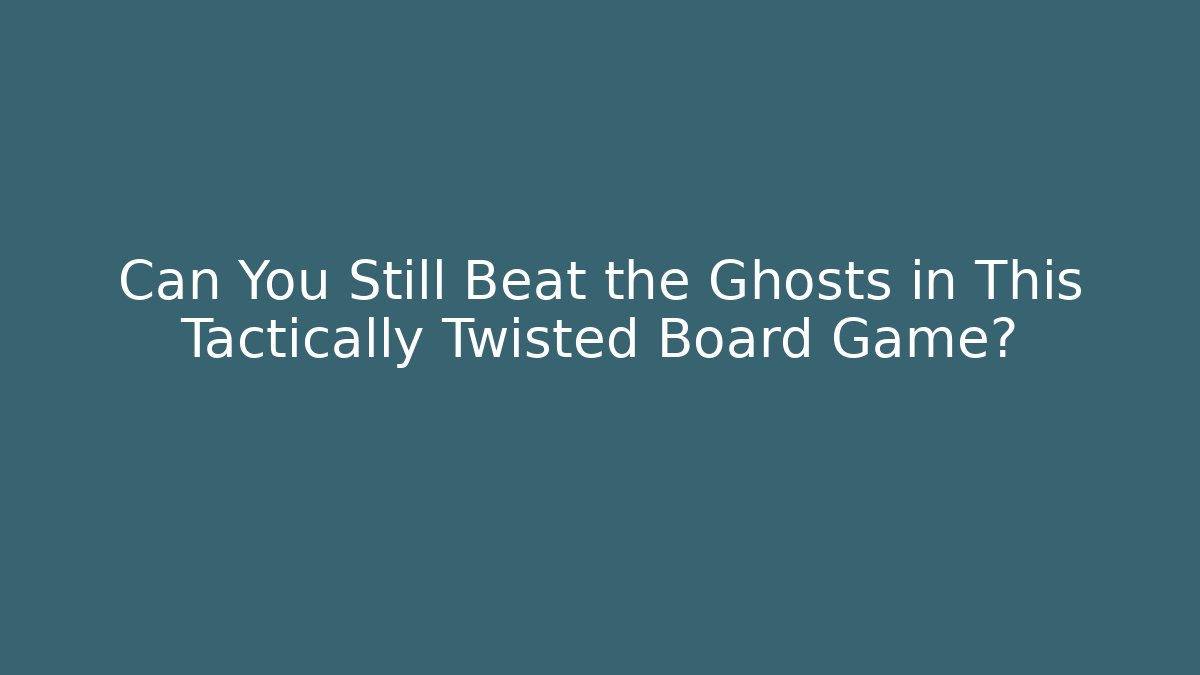 Can You Still Beat the Ghosts in This Tactically Twisted Board Game?