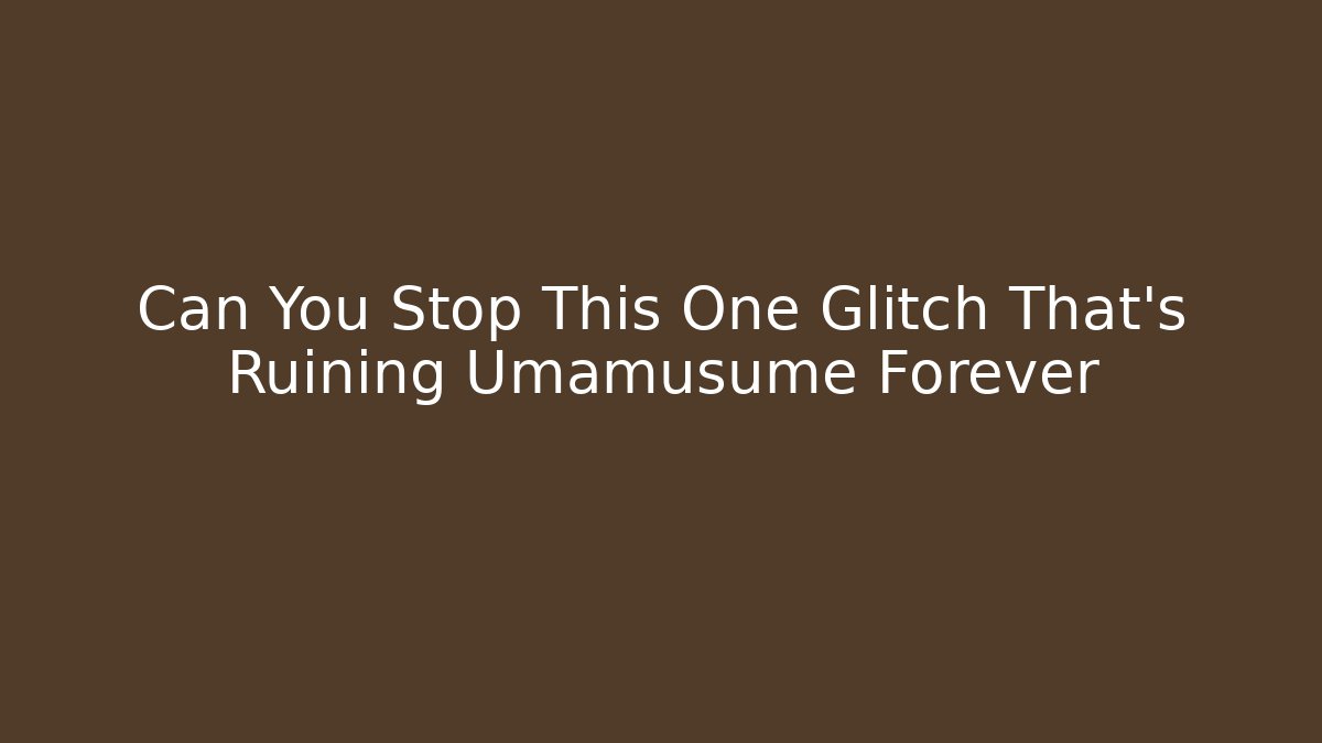 Can You Stop This One Glitch That's Ruining Umamusume Forever