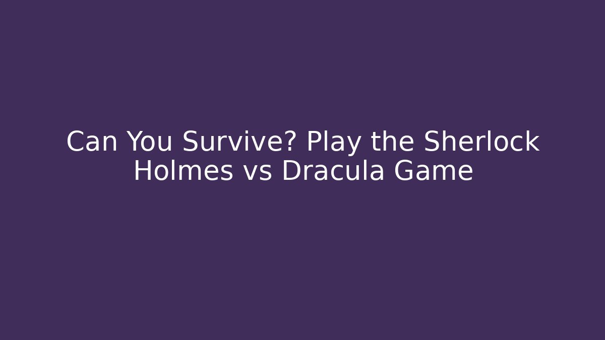 Can You Survive? Play the Sherlock Holmes vs Dracula Game