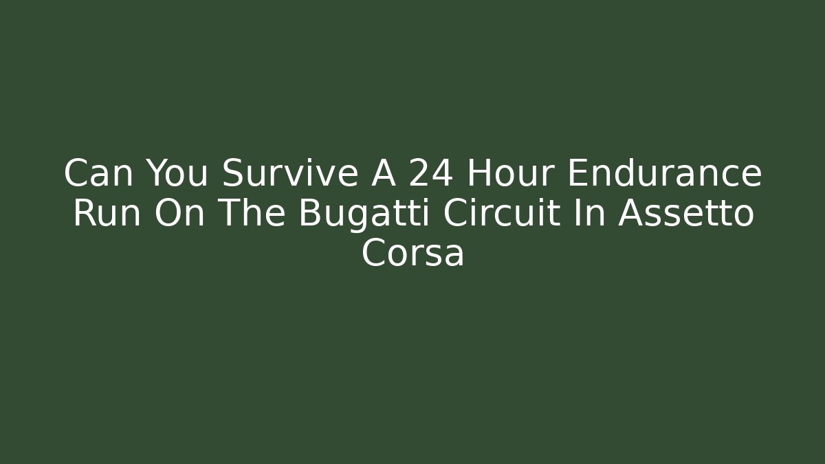 Can You Survive A 24 Hour Endurance Run On The Bugatti Circuit In Assetto Corsa