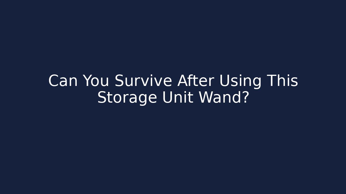 Can You Survive After Using This Storage Unit Wand?