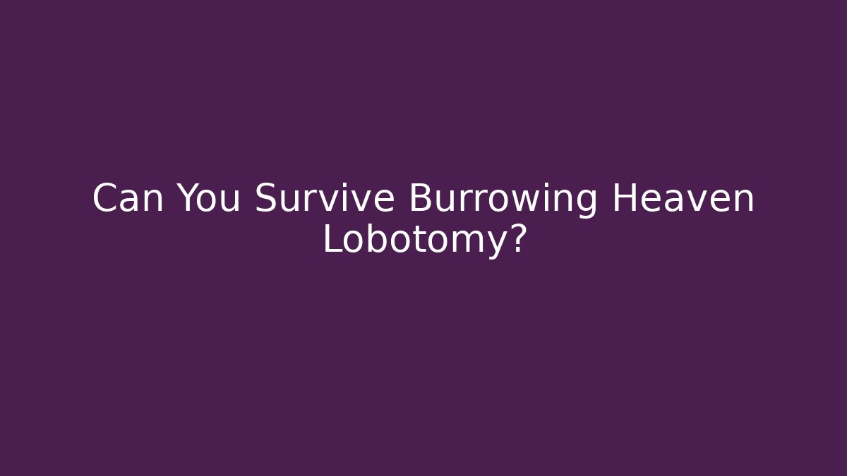 Can You Survive Burrowing Heaven Lobotomy?