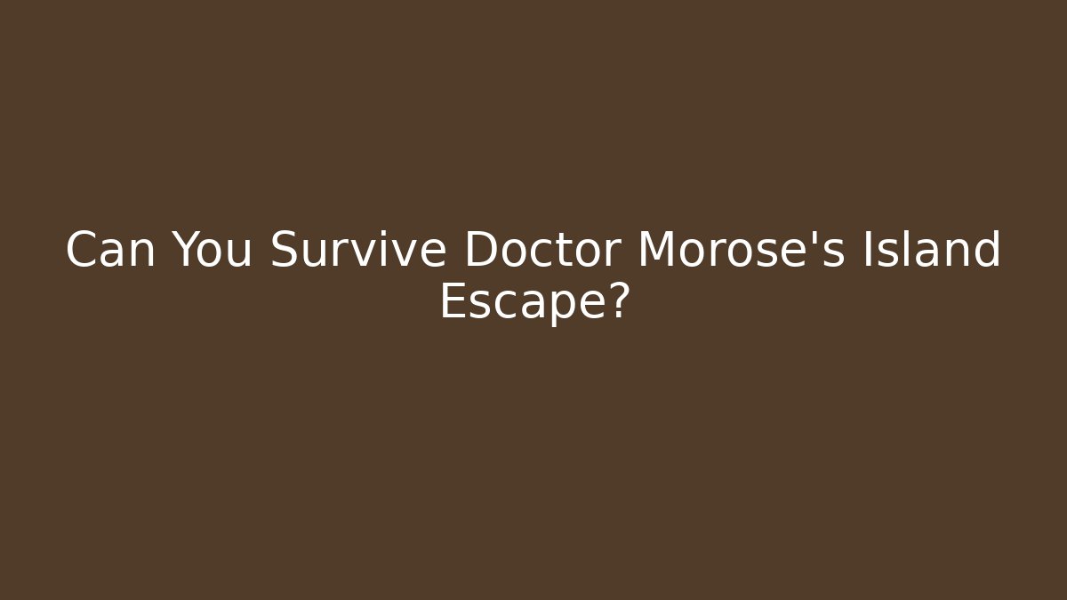 Can You Survive Doctor Morose's Island Escape?