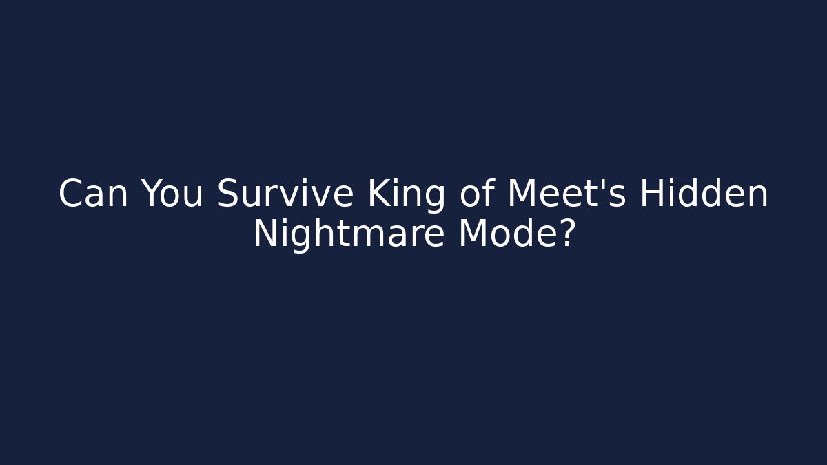 Can You Survive King of Meet’s Hidden Nightmare Mode?