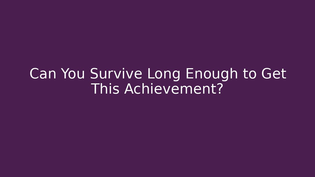 Can You Survive Long Enough to Get This Achievement?