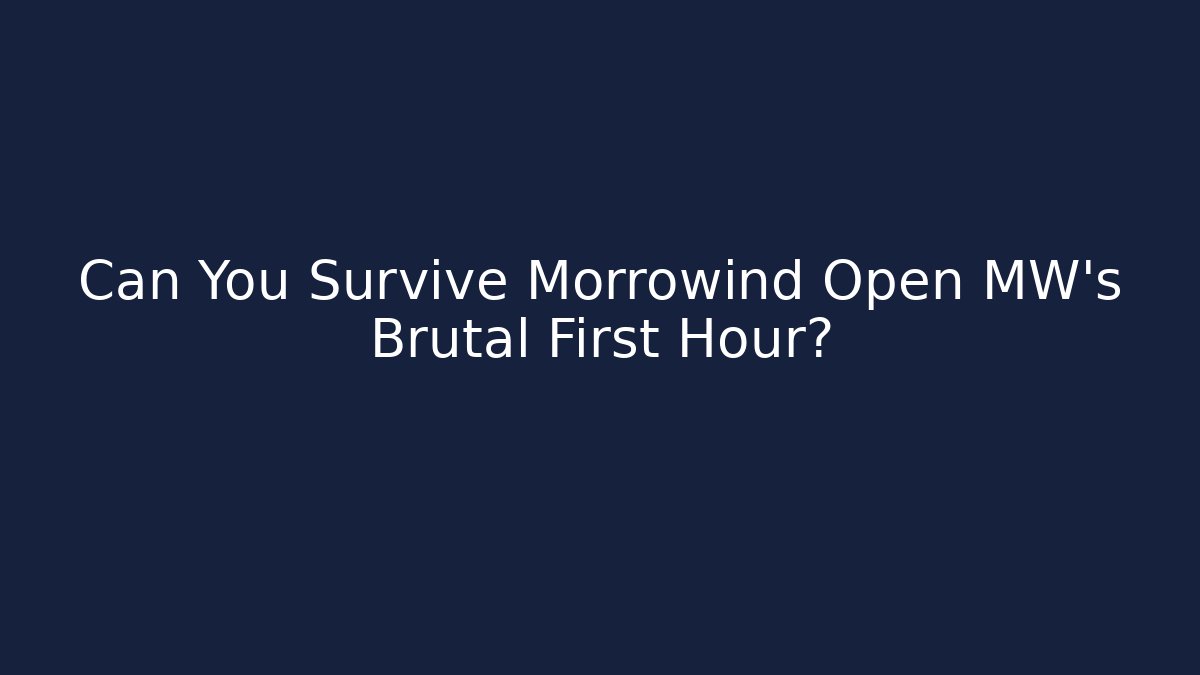 Can You Survive Morrowind Open MW’s Brutal First Hour?