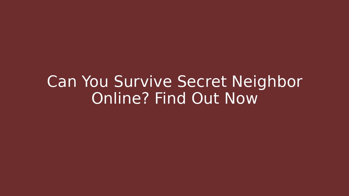 Can You Survive Secret Neighbor Online? Find Out Now