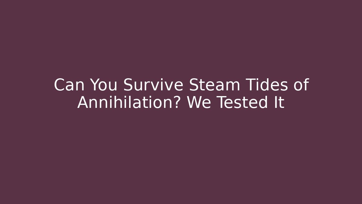 Can You Survive Steam Tides of Annihilation? We Tested It