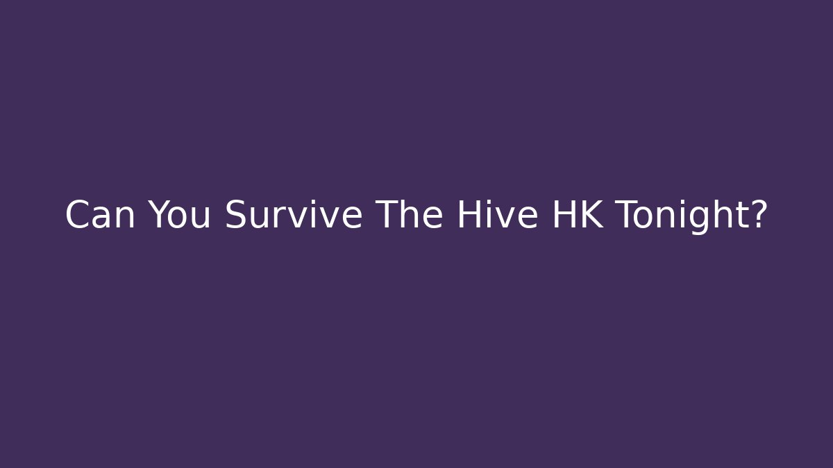 Can You Survive The Hive HK Tonight?