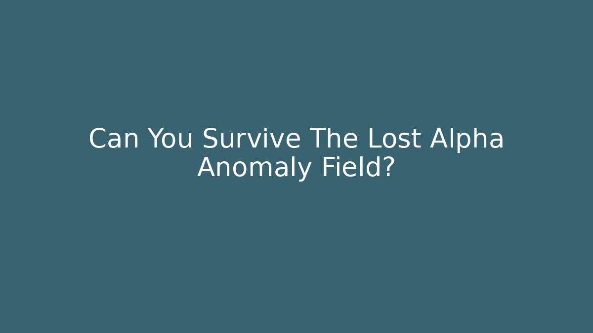 Can You Survive The Lost Alpha Anomaly Field?