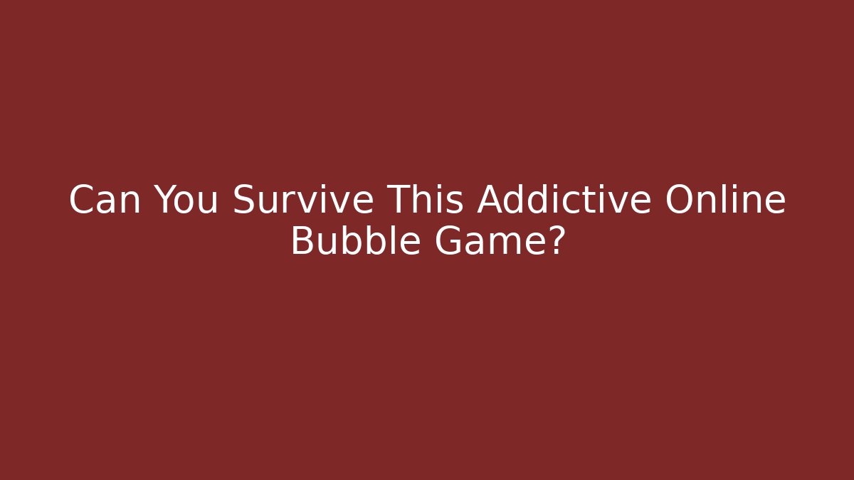 Can You Survive This Addictive Online Bubble Game?