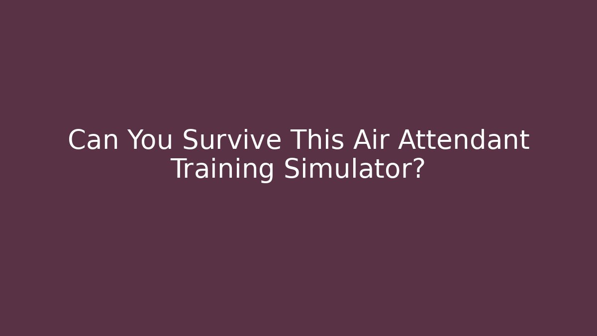 Can You Survive This Air Attendant Training Simulator?