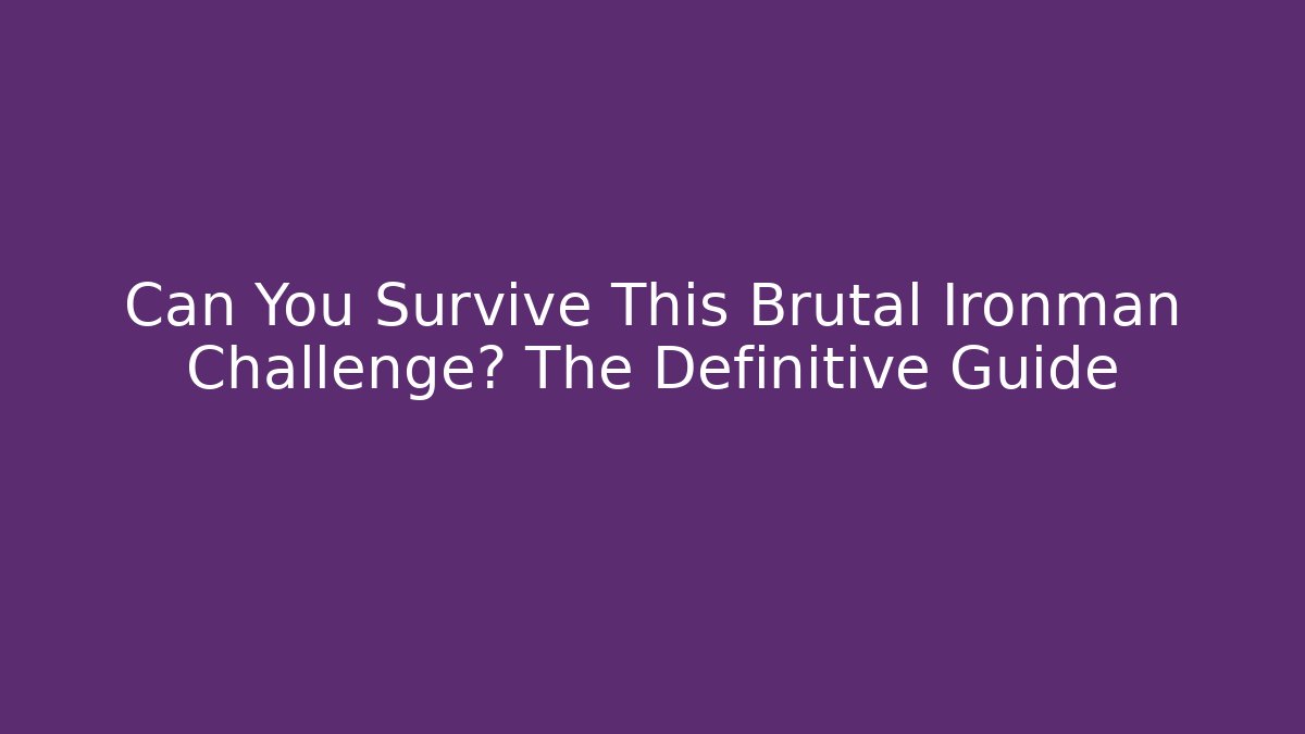 Can You Survive This Brutal Ironman Challenge? The Definitive Guide - Sports History Weekly