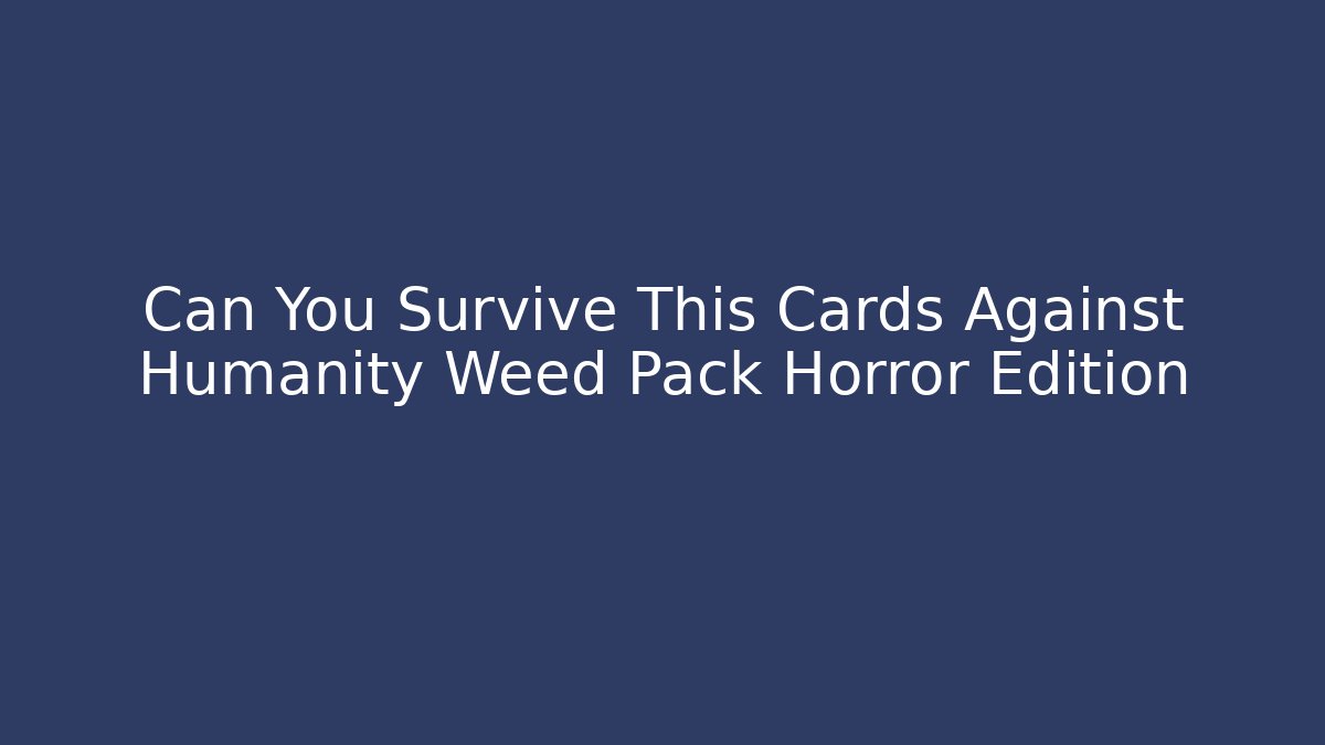 Can You Survive This Cards Against Humanity Weed Pack Horror Edition