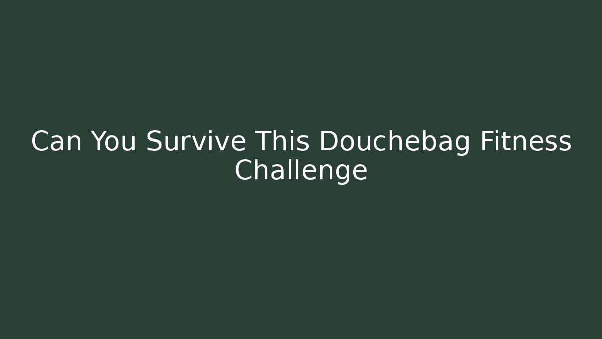 Can You Survive This Douchebag Fitness Challenge