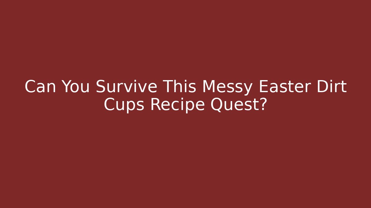 Can You Survive This Messy Easter Dirt Cups Recipe Quest?