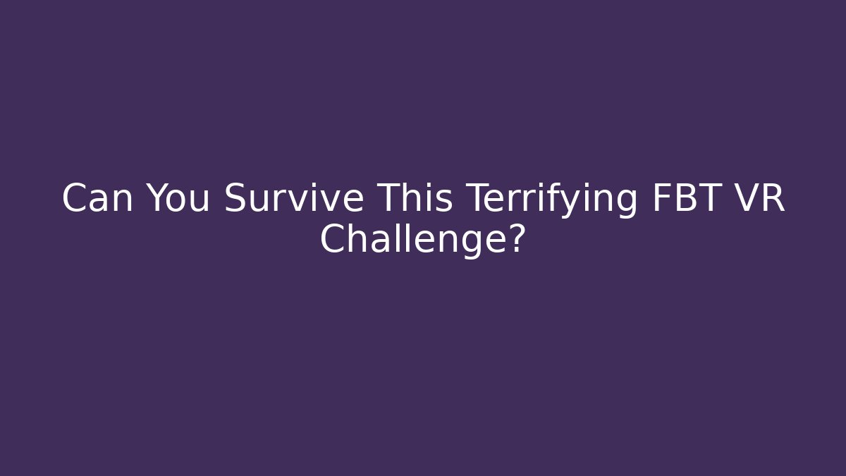 Can You Survive This Terrifying FBT VR Challenge?