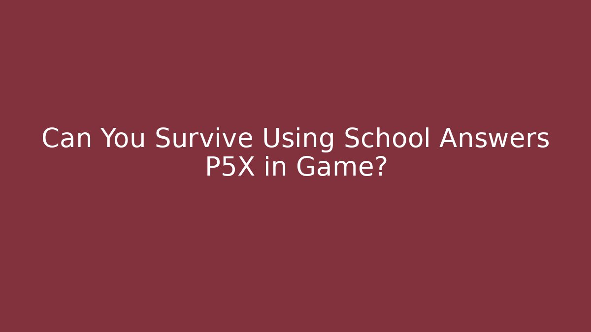 Can You Survive Using School Answers P5X in Game?