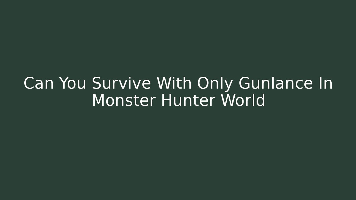 Can You Survive With Only Gunlance In Monster Hunter World